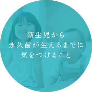 新生児から永久歯が生えるまでに気をつけるこ