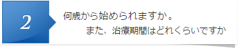 何歳からはじめられますか。また、治療期間はどれくらいですか